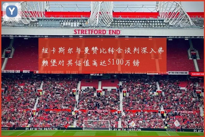 纽卡斯尔与曼赞比转会谈判深入弗赖堡对其估值高达5100万镑
