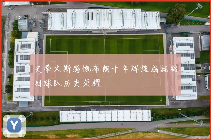 史蒂文斯感慨布朗十年辉煌成就铭刻球队历史荣耀