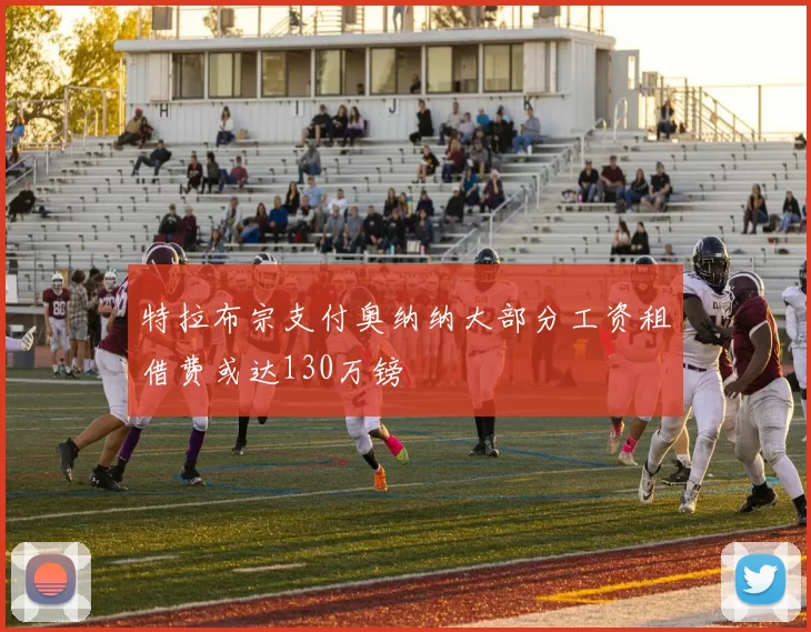 特拉布宗支付奥纳纳大部分工资租借费或达130万镑