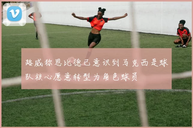 路威称恩比德已意识到马克西是球队核心愿意转型为角色球员