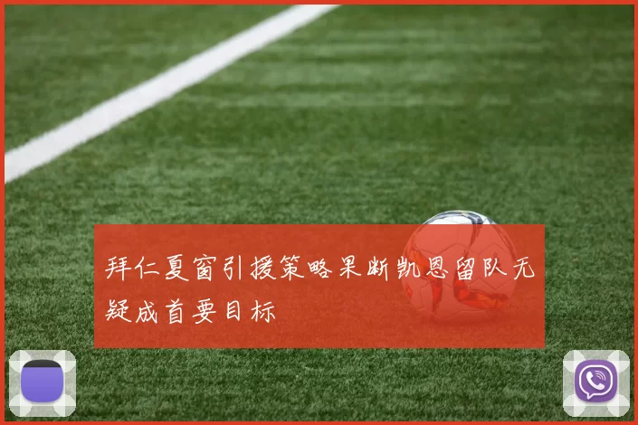 拜仁夏窗引援策略果断凯恩留队无疑成首要目标