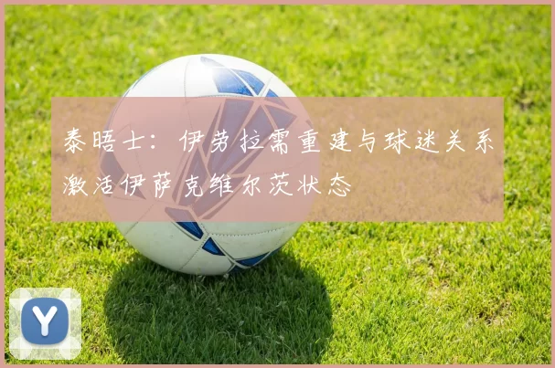 泰晤士：伊劳拉需重建与球迷关系激活伊萨克维尔茨状态
