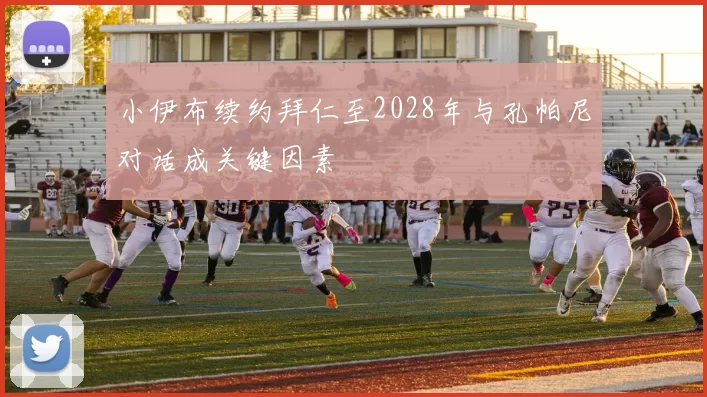 小伊布续约拜仁至2028年与孔帕尼对话成关键因素
