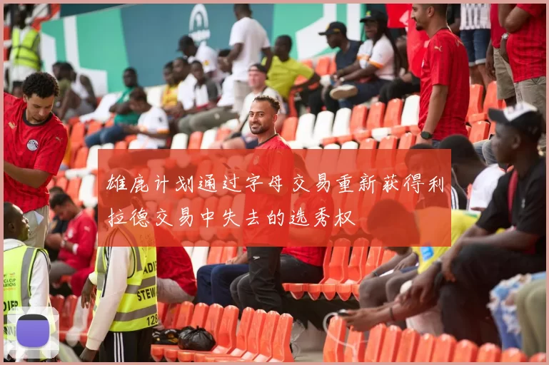 雄鹿计划通过字母交易重新获得利拉德交易中失去的选秀权