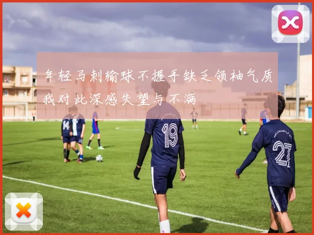 年轻马刺输球不握手缺乏领袖气质我对此深感失望与不满