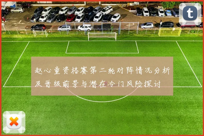 赵心童资格赛第二轮对阵情况分析及晋级前景与潜在冷门风险探讨